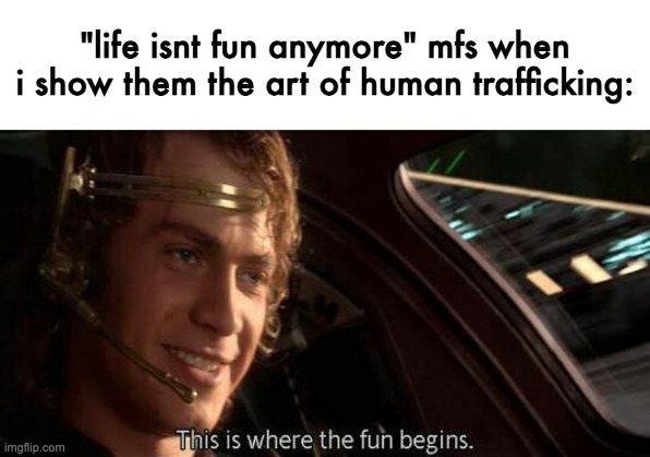 MUAHAHAHAHA | "life isnt fun anymore" mfs when i show them the art of human trafficking: | image tagged in this is where the fun begins | made w/ Imgflip meme maker