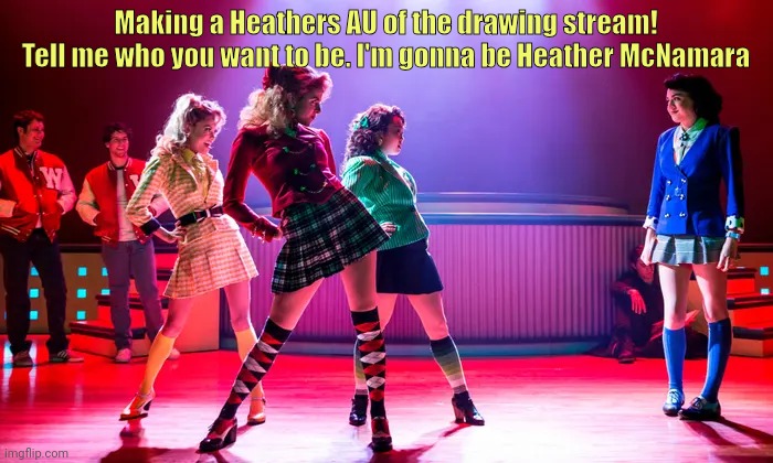 Heathers | Making a Heathers AU of the drawing stream! Tell me who you want to be. I'm gonna be Heather McNamara | image tagged in heathers | made w/ Imgflip meme maker