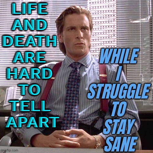 Life And Death Are Hard To Tell Apart | LIFE 
AND 
DEATH 
ARE 
HARD 
TO 
TELL 
APART; WHILE 
I 
STRUGGLE 
TO 
STAY 
SANE | image tagged in american psycho - sigma male desk,life,life sucks,psychology,psycho,death | made w/ Imgflip meme maker