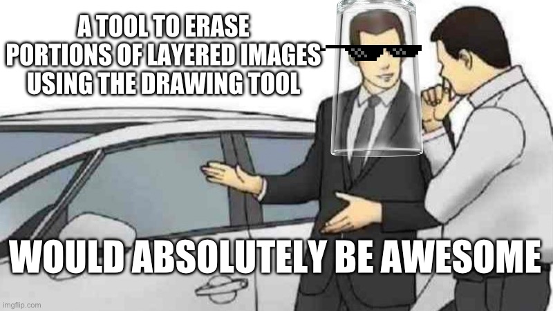 Because I can’t use Gimp on my phone… | A TOOL TO ERASE PORTIONS OF LAYERED IMAGES USING THE DRAWING TOOL; WOULD ABSOLUTELY BE AWESOME | image tagged in memes,car salesman slaps roof of car | made w/ Imgflip meme maker