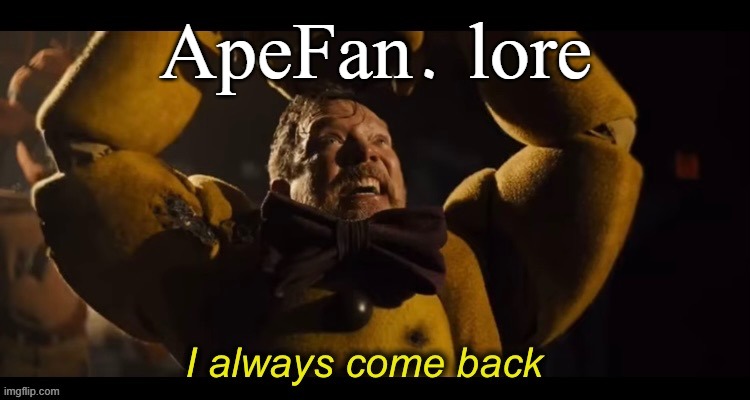 I always come back | ApeFan. lore | image tagged in i always come back | made w/ Imgflip meme maker
