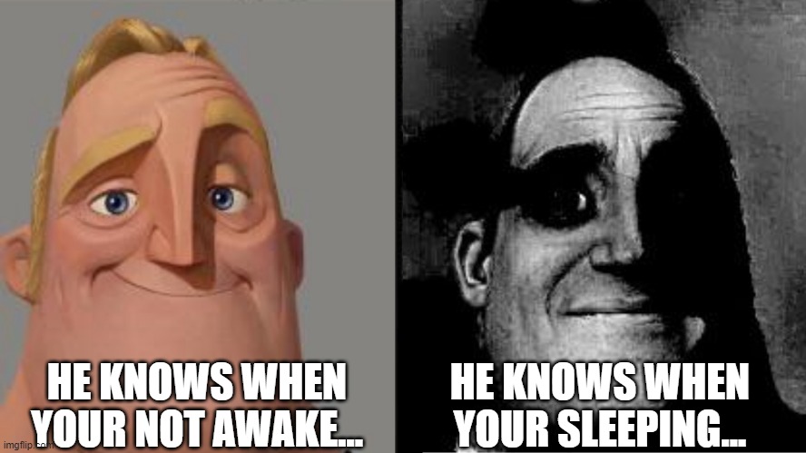 Santa...is that you? | HE KNOWS WHEN YOUR NOT AWAKE... HE KNOWS WHEN YOUR SLEEPING... | image tagged in traumatized mr incredible | made w/ Imgflip meme maker