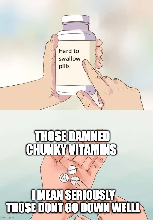 Hard To Swallow Pills Meme | THOSE DAMNED CHUNKY VITAMINS; I MEAN SERIOUSLY THOSE DONT GO DOWN WELLL | image tagged in memes,hard to swallow pills,shitpost,notfunny | made w/ Imgflip meme maker