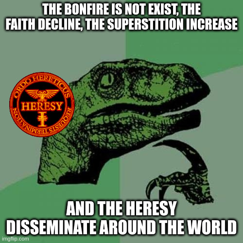 bonfire | THE BONFIRE IS NOT EXIST, THE FAITH DECLINE, THE SUPERSTITION INCREASE; AND THE HERESY DISSEMINATE AROUND THE WORLD | image tagged in memes,philosoraptor | made w/ Imgflip meme maker