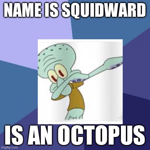 Sorry if i successfully ruined your childhood | NAME IS SQUIDWARD; IS AN OCTOPUS | image tagged in memes,success kid | made w/ Imgflip meme maker