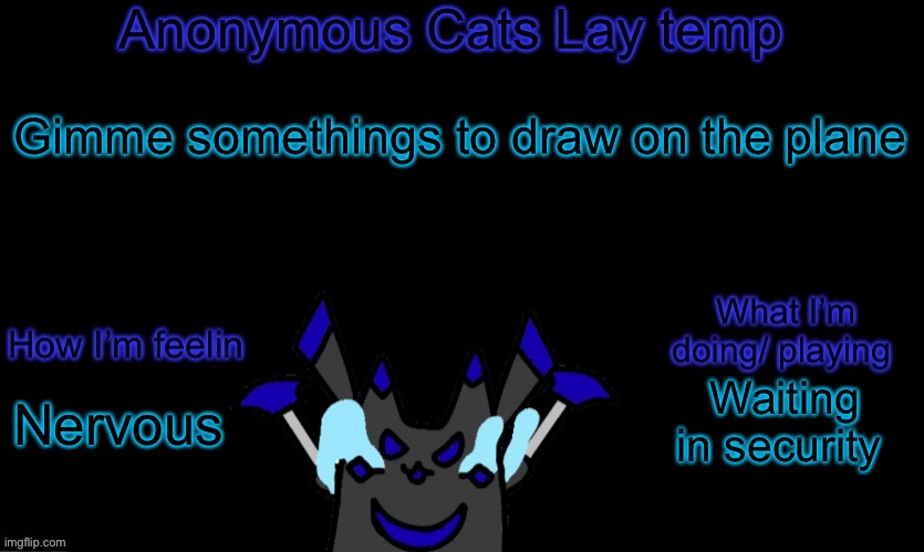 Anonymous cats temp template | Gimme somethings to draw on the plane; Waiting in security; Nervous | image tagged in anonymous cats temp template | made w/ Imgflip meme maker