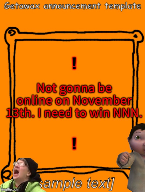 And I am need of a break soooo | ! Not gonna be online on November 13th. I need to win NNN. ! | image tagged in getawax announcement template | made w/ Imgflip meme maker