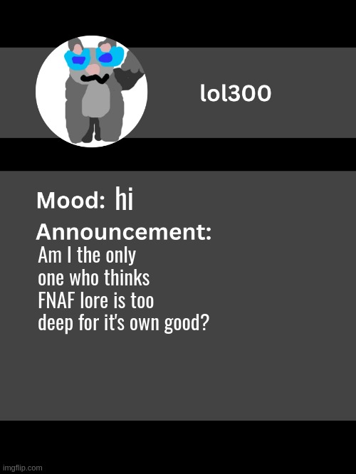 Lol300 announcement template v4 | hi; Am I the only one who thinks FNAF lore is too deep for it's own good? | image tagged in lol300 announcement template v4 thanks conehead | made w/ Imgflip meme maker