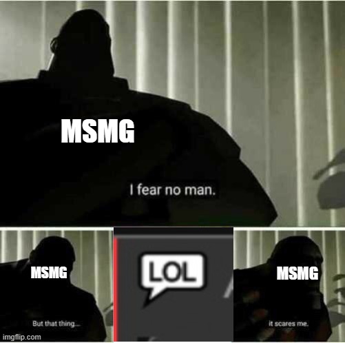 I fear no man | MSMG; MSMG; MSMG | image tagged in i fear no man | made w/ Imgflip meme maker