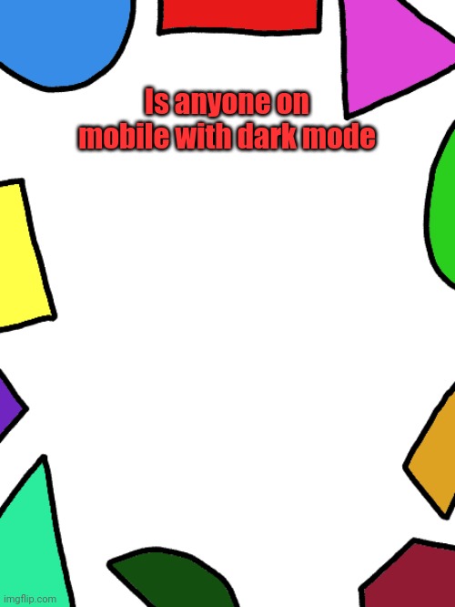 Shapes | Is anyone on mobile with dark mode | image tagged in shapes | made w/ Imgflip meme maker