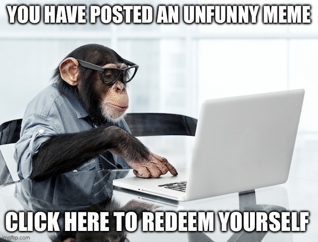Click Monkey | YOU HAVE POSTED AN UNFUNNY MEME CLICK HERE TO REDEEM YOURSELF | image tagged in click monkey | made w/ Imgflip meme maker