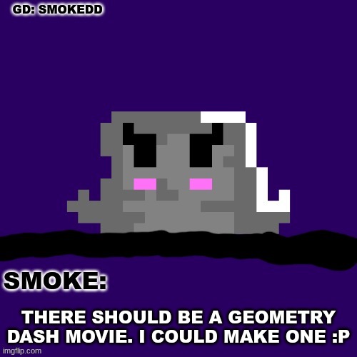 im making one now :P | THERE SHOULD BE A GEOMETRY DASH MOVIE. I COULD MAKE ONE :P | image tagged in smoke announcement thing,among us,geometry dash,movie | made w/ Imgflip meme maker