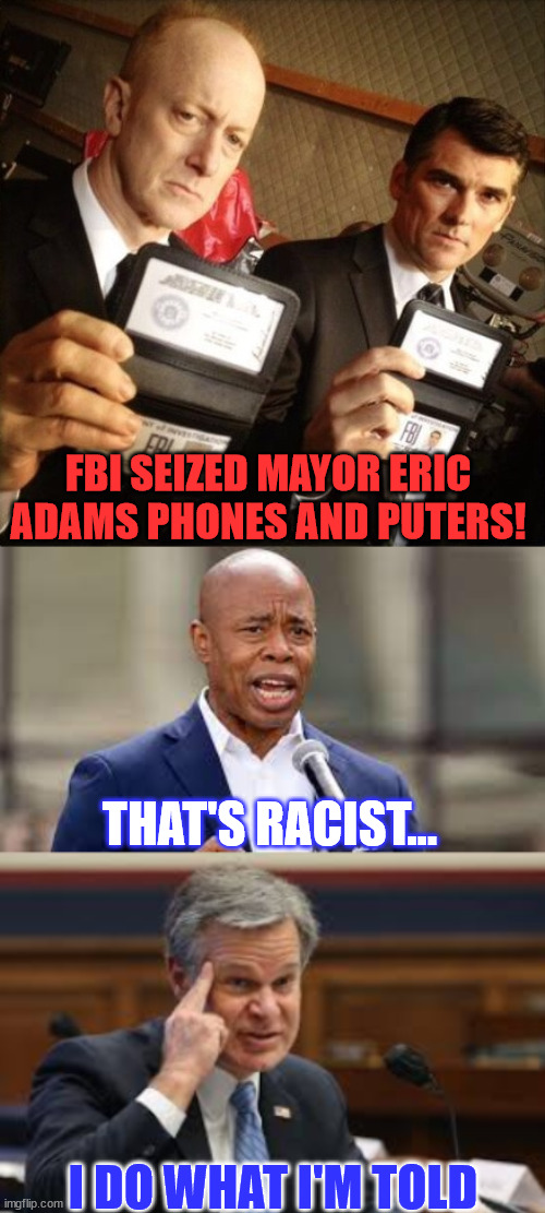 FBI seized Mayor Eric Adams phones and computers! | FBI SEIZED MAYOR ERIC ADAMS PHONES AND PUTERS! THAT'S RACIST... I DO WHAT I'M TOLD | image tagged in fbi,eric adams - ny mayor,fbi roll safe | made w/ Imgflip meme maker