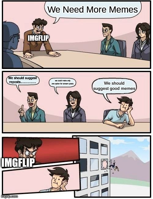 Facts | We Need More Memes; IMGFLIP; We should suggest reposts.............. we could make only one option for stream posts; We should suggest good memes; IMGFLIP | image tagged in memes,boardroom meeting suggestion,imgflip | made w/ Imgflip meme maker