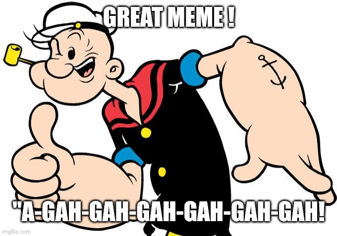 Popeye | GREAT MEME ! "A-GAH-GAH-GAH-GAH-GAH-GAH! | image tagged in popeye | made w/ Imgflip meme maker