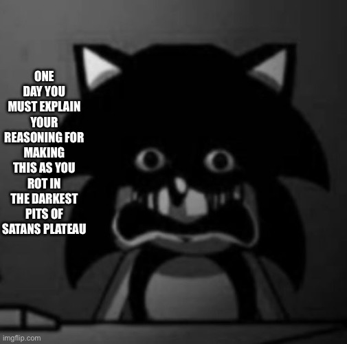 ONE DAY YOU MUST EXPLAIN YOUR REASONING FOR MAKING THIS AS YOU ROT IN THE DARKEST PITS OF SATANS PLATEAU | image tagged in sonic becoming uncanny | made w/ Imgflip meme maker