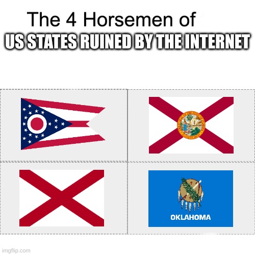 name others in the comments! | US STATES RUINED BY THE INTERNET | image tagged in four horsemen,ohio,oklahoma,alabama,florida | made w/ Imgflip meme maker