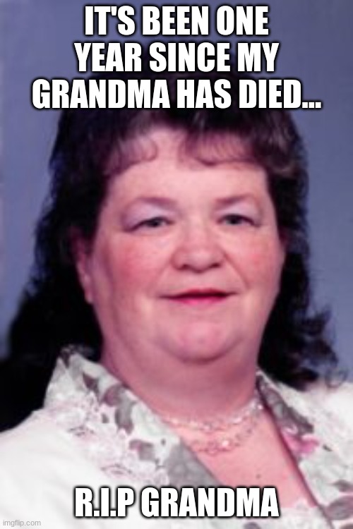 rest in peace grandma...i will always be proud to be your grandson | IT'S BEEN ONE YEAR SINCE MY GRANDMA HAS DIED... R.I.P GRANDMA | made w/ Imgflip meme maker