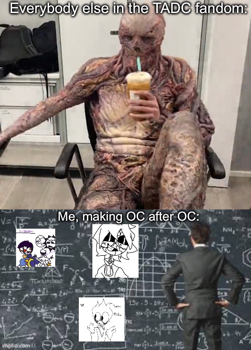 Guess what b*This has been taken down by Caine’s rules and guidelines*ches? I’m making more- | Everybody else in the TADC fandom:; Me, making OC after OC: | image tagged in vecna chilling,over complicated explanation | made w/ Imgflip meme maker