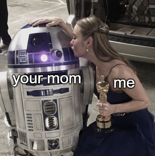 me -> your mom | your mom; me | image tagged in brie larson kissing c3po | made w/ Imgflip meme maker