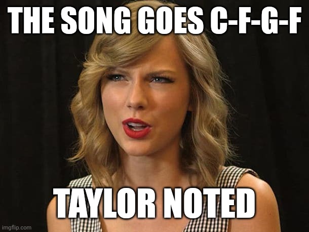 Taylor noted | THE SONG GOES C-F-G-F; TAYLOR NOTED | image tagged in taylor swiftie | made w/ Imgflip meme maker