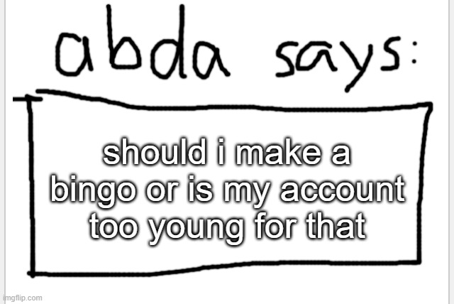 :| | should i make a bingo or is my account too young for that | image tagged in anotherbadlydrawnaxolotl s announcement temp | made w/ Imgflip meme maker