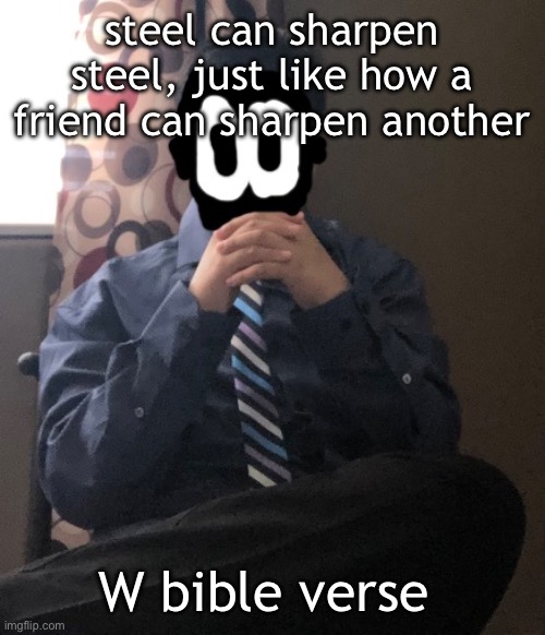 delted but he's badass | steel can sharpen steel, just like how a friend can sharpen another; W bible verse | image tagged in delted but he's badass | made w/ Imgflip meme maker