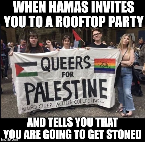 queers for Palestine | WHEN HAMAS INVITES YOU TO A ROOFTOP PARTY; AND TELLS YOU THAT YOU ARE GOING TO GET STONED | image tagged in queers for palestine | made w/ Imgflip meme maker
