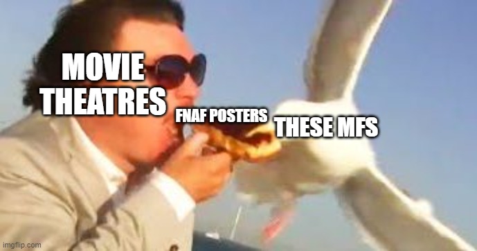 STOP STEALING THE FRIGGIN CUTOUTS AND POSTERS | MOVIE THEATRES; FNAF POSTERS; THESE MFS | image tagged in swiping seagull,fnaf movie | made w/ Imgflip meme maker