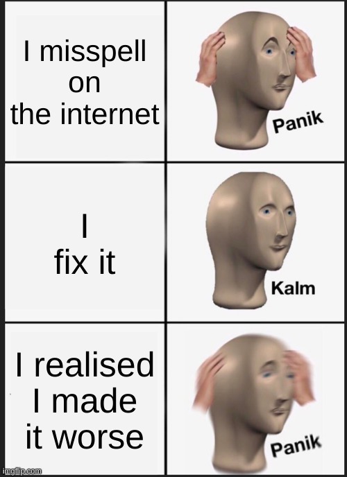 Panik Kalm Panik | I misspell on the internet; I fix it; I realised I made it worse | image tagged in memes,panik kalm panik | made w/ Imgflip meme maker