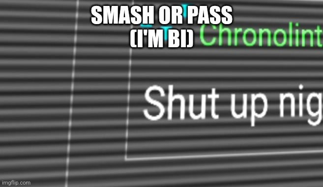 Smash or pass | SMASH OR PASS
(I'M BI) | image tagged in chronolinth shut up nig | made w/ Imgflip meme maker