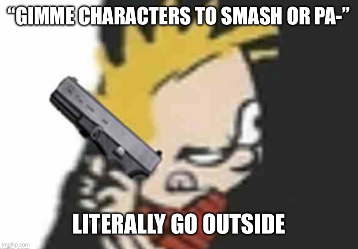 Calvin gun | “GIMME CHARACTERS TO SMASH OR PA-”; LITERALLY GO OUTSIDE | image tagged in calvin gun | made w/ Imgflip meme maker