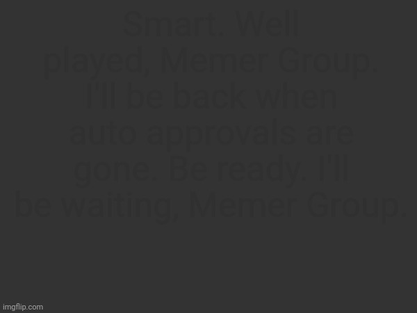 Be ready, I'll be ready for sure. | Smart. Well played, Memer Group. I'll be back when auto approvals are gone. Be ready. I'll be waiting, Memer Group. | made w/ Imgflip meme maker