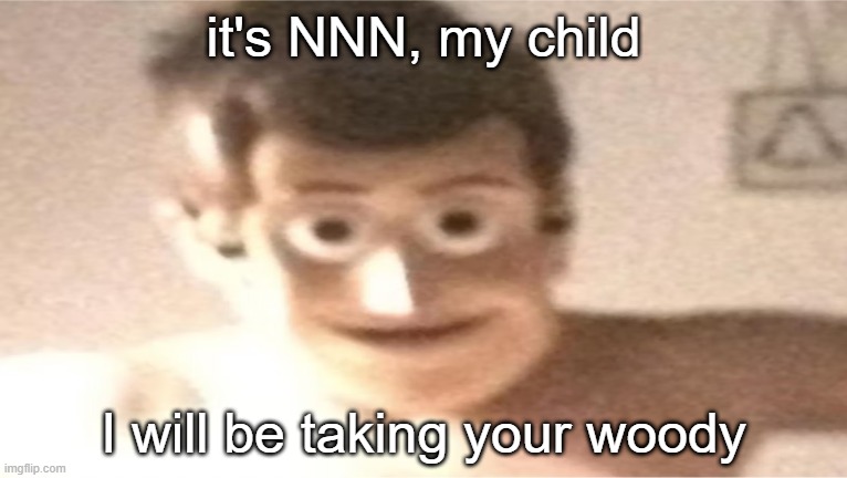 woody | it's NNN, my child I will be taking your woody | image tagged in woody | made w/ Imgflip meme maker