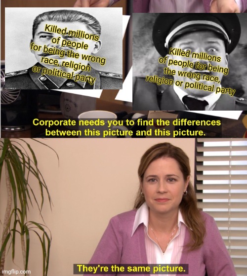 They're The Same Picture Meme | Killed millions of people for being the wrong race, religion or political party Killed millions of people for being the wrong race, religion | image tagged in memes,they're the same picture | made w/ Imgflip meme maker