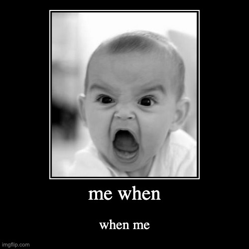 me when | when me | image tagged in funny,demotivationals,me when when me,when you at the when you you when the,when he when he at the | made w/ Imgflip demotivational maker