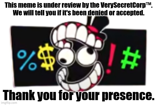 . | This meme is under review by the VerySecretCorp™. We will tell you if it's been denied or accepted. Thank you for your presence. | image tagged in the amazing digital circus censor | made w/ Imgflip meme maker