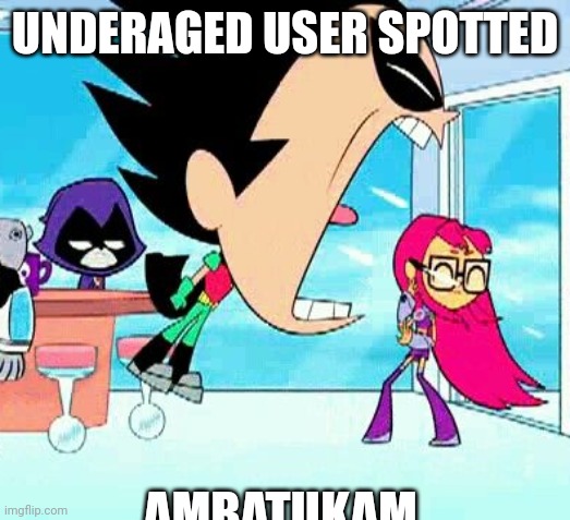 robin yelling at starfire | UNDERAGED USER SPOTTED AMBATUKAM | image tagged in robin yelling at starfire | made w/ Imgflip meme maker