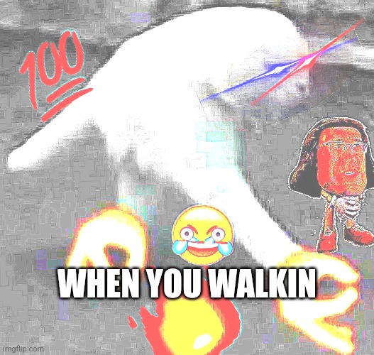 When you walkin | WHEN YOU WALKIN | image tagged in dank when you walking meme | made w/ Imgflip meme maker