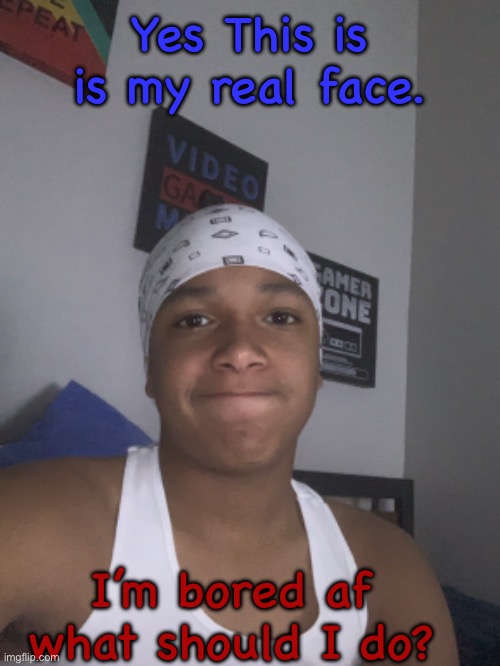 Yes This is is my real face. I’m bored af what should I do? | made w/ Imgflip meme maker