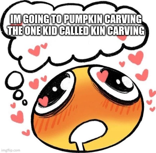 Dreaming Drooling Emoji | IM GOING TO PUMPKIN CARVING
THE ONE KID CALLED KIN CARVING | image tagged in dreaming drooling emoji | made w/ Imgflip meme maker