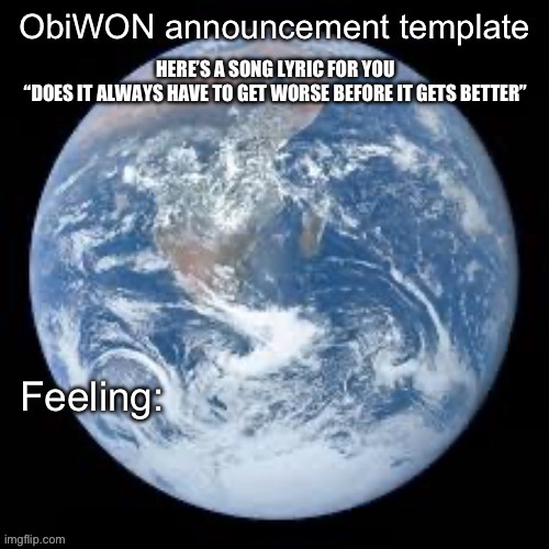 You’re welcome    I guess | HERE’S A SONG LYRIC FOR YOU
“DOES IT ALWAYS HAVE TO GET WORSE BEFORE IT GETS BETTER” | image tagged in obiwon announcement template | made w/ Imgflip meme maker