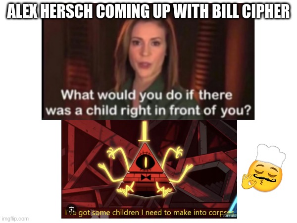 ALEX HERSCH COMING UP WITH BILL CIPHER | image tagged in bill cipher,so true memes | made w/ Imgflip meme maker