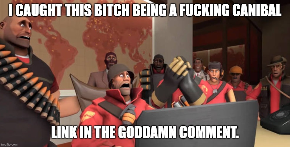 DEAR MARY MOTHER OF GOD. | I CAUGHT THIS BITCH BEING A FUCKING CANIBAL; LINK IN THE GODDAMN COMMENT. | image tagged in team fortress 2 scared reaction template,pro-fandom,exposed,caught | made w/ Imgflip meme maker