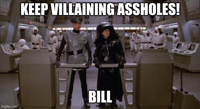 Spaceballs Assholes | KEEP VILLAINING ASSHOLES! BILL | image tagged in spaceballs assholes,villains | made w/ Imgflip meme maker