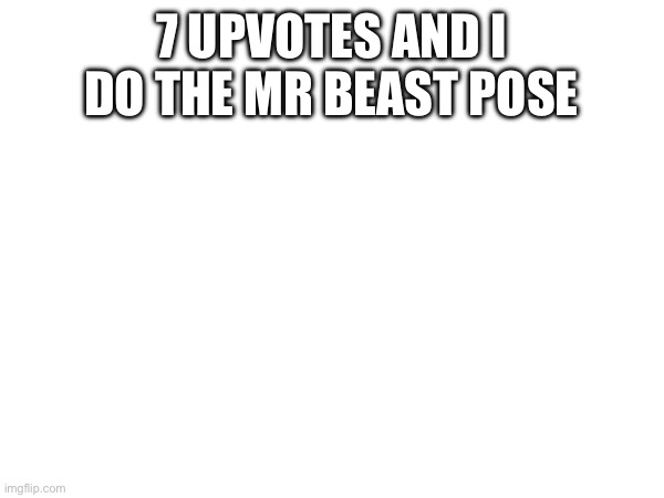 7 UPVOTES AND I DO THE MR BEAST POSE | made w/ Imgflip meme maker