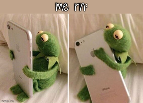 Kermit Hugging Phone | me rn: | image tagged in kermit hugging phone | made w/ Imgflip meme maker