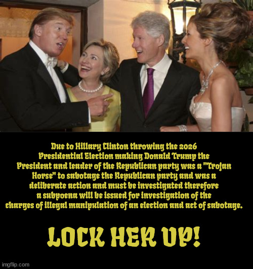 LOCK HER UP! | Due to Hillary Clinton throwing the 2026 Presidential Election making Donald Trump the President and leader of the Republican party was a "Trojan Horse" to sabotage the Republican party and was a deliberate action and must be investigated therefore a subpoena will be issued for investigation of the charges of illegal manipulation of an election and act of sabotage. LOCK HER UP! | image tagged in hillary clinton,president trump,sabotage,trojan horse,maga,subpoena | made w/ Imgflip meme maker