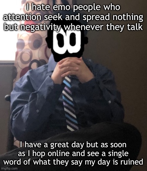 delted but he's badass | I hate emo people who attention seek and spread nothing but negativity whenever they talk; I have a great day but as soon as I hop online and see a single word of what they say my day is ruined | image tagged in delted but he's badass | made w/ Imgflip meme maker