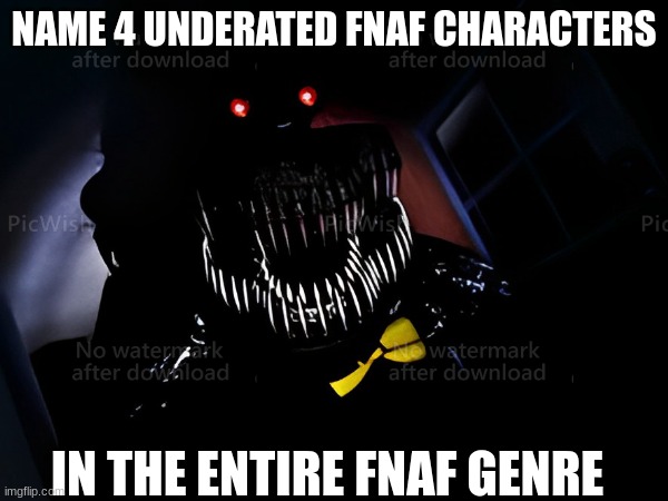what is it | NAME 4 UNDERATED FNAF CHARACTERS; IN THE ENTIRE FNAF GENRE | image tagged in fnaf_lore,memes,fnaf 4,fnaf,fnaf4 | made w/ Imgflip meme maker